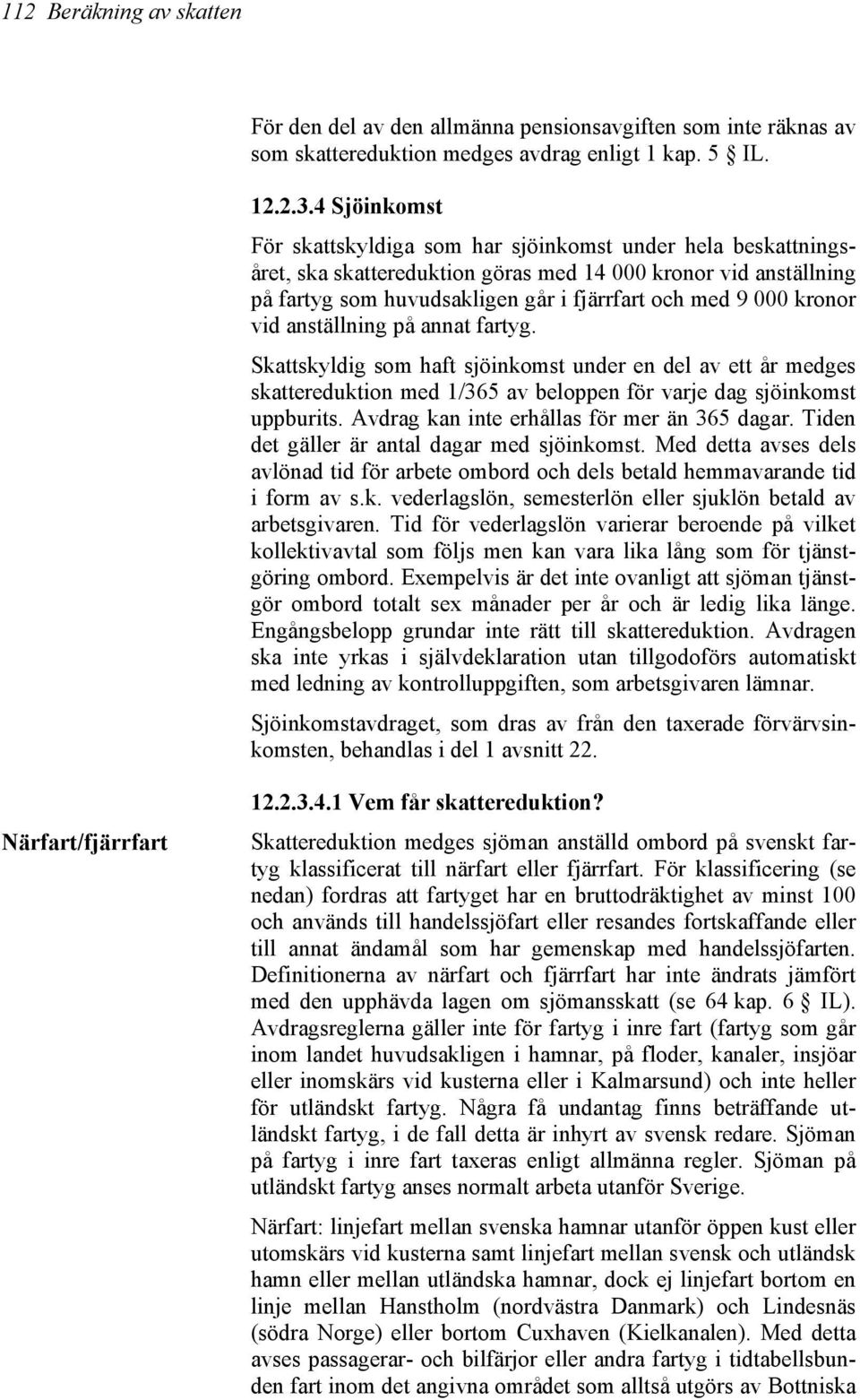 kronor vid anställning på annat fartyg. Skattskyldig som haft sjöinkomst under en del av ett år medges skattereduktion med 1/365 av beloppen för varje dag sjöinkomst uppburits.