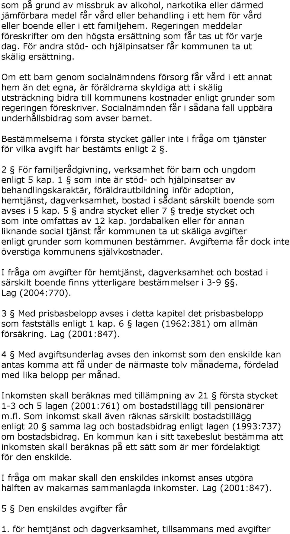 Om ett barn genom socialnämndens försorg får vård i ett annat hem än det egna, är föräldrarna skyldiga att i skälig utsträckning bidra till kommunens kostnader enligt grunder som regeringen