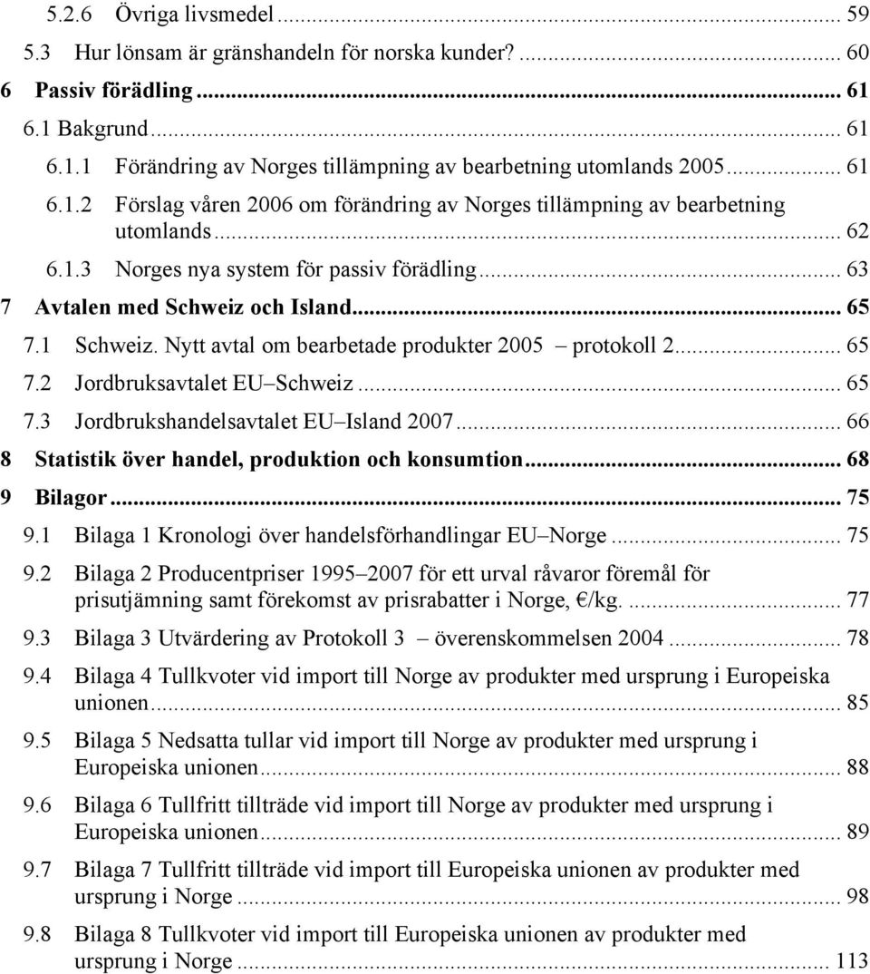 och Island... 65! 7.1! Schweiz. Nytt avtal om bearbetade produkter 2005 protokoll 2... 65! 7.2! Jordbruksavtalet EU Schweiz... 65! 7.3! Jordbrukshandelsavtalet EU Island 2007... 66! 8!