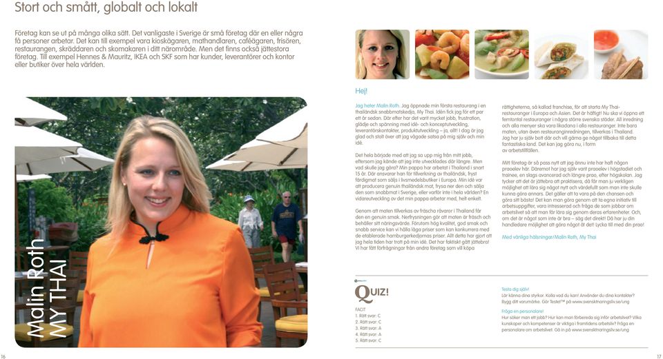 Till exempel Hennes & Mauritz, IKEA och SKF som har kunder, leverantörer och kontor eller butiker över hela världen. Hej! Malin Roth MY THAI Jag heter Malin Roth.
