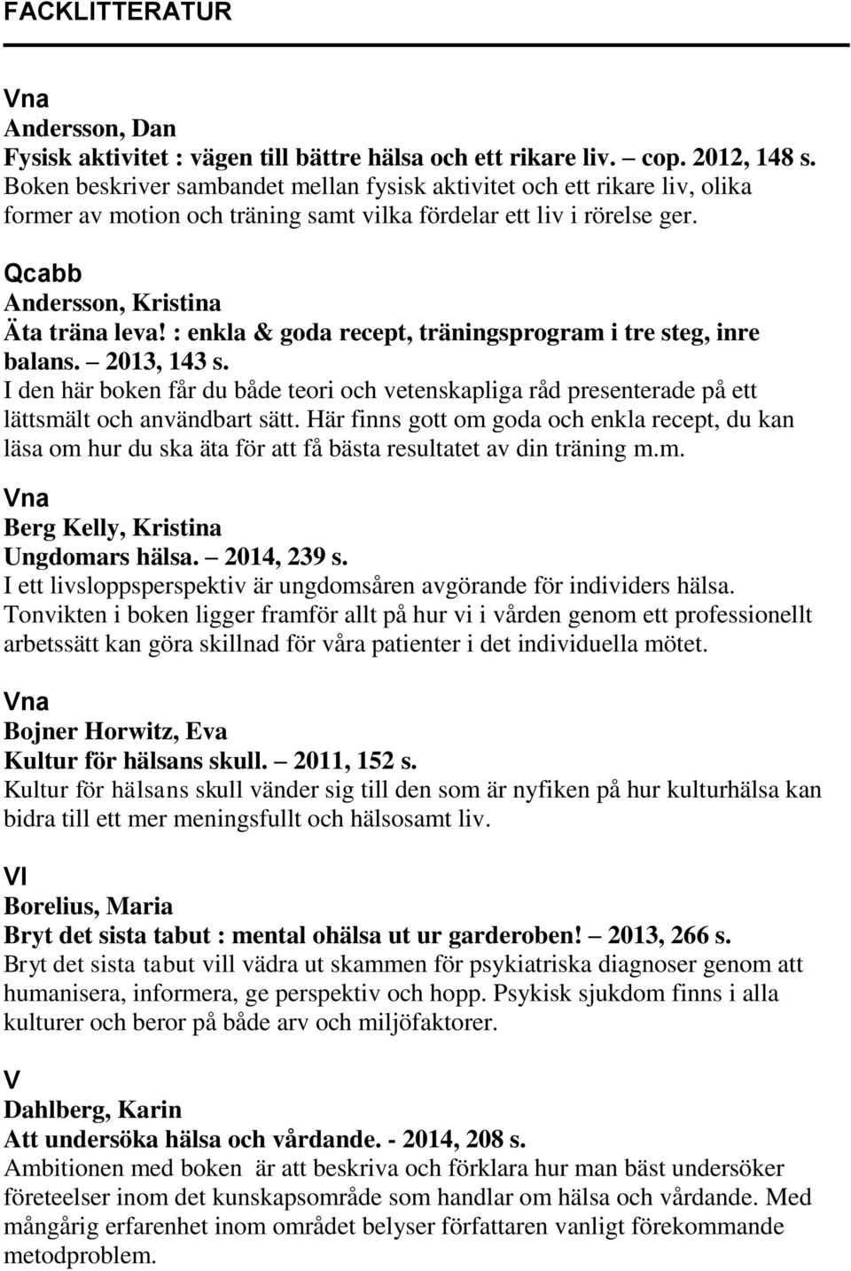 : enkla & goda recept, träningsprogram i tre steg, inre balans. 2013, 143 s. I den här boken får du både teori och vetenskapliga råd presenterade på ett lättsmält och användbart sätt.