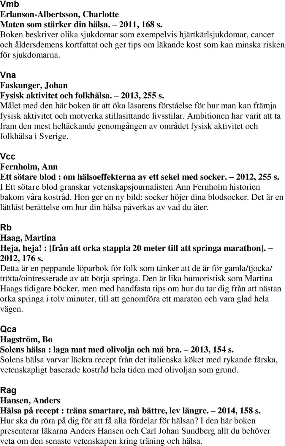 Faskunger, Johan Fysisk aktivitet och folkhälsa. 2013, 255 s. Målet med den här boken är att öka läsarens förståelse för hur man kan främja fysisk aktivitet och motverka stillasittande livsstilar.