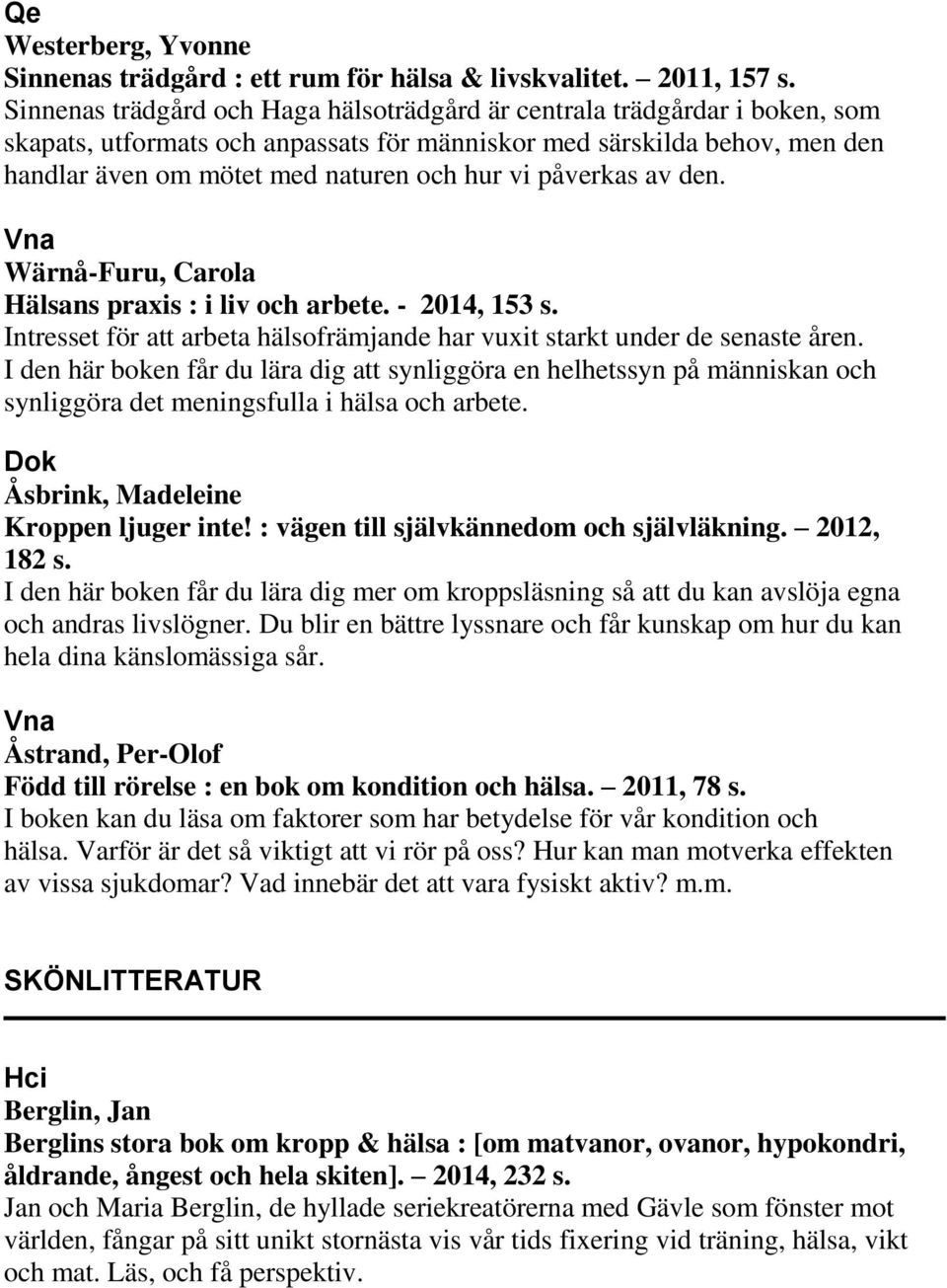 påverkas av den. Wärnå-Furu, Carola Hälsans praxis : i liv och arbete. - 2014, 153 s. Intresset för att arbeta hälsofrämjande har vuxit starkt under de senaste åren.