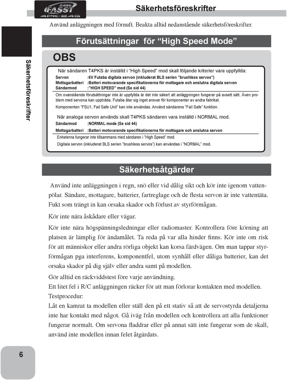 BLS serien brushless servos ) Mottagarbatteri :Batteri motsvarande specifikationerna för mottagare och anslutna digitala servon Sändarmod : HIGH SPEED mod (Se sid 44) Om ovanstående förutsättningar
