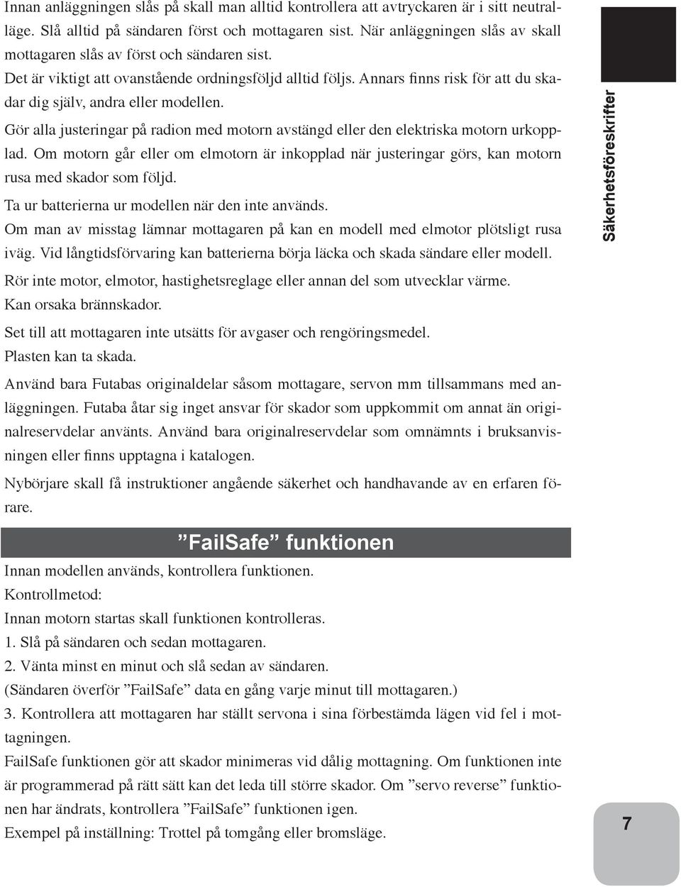Annars finns risk för att du skadar dig själv, andra eller modellen. Gör alla justeringar på radion med motorn avstängd eller den elektriska motorn urkopplad.