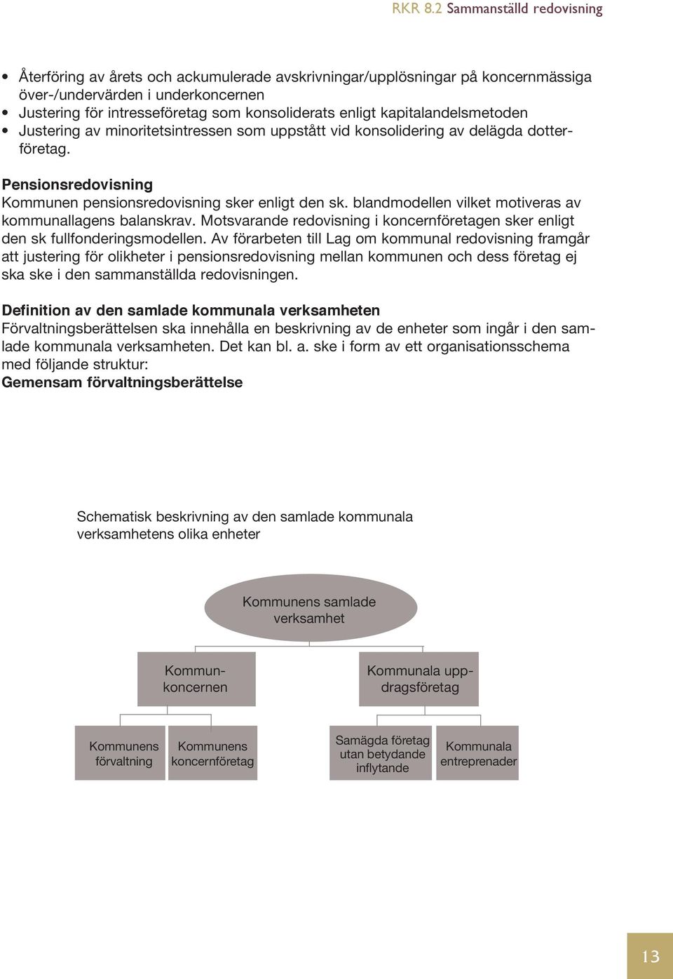 blandmodellen vilket motiveras av kommunallagens balanskrav. Motsvarande redovisning i koncernföretagen sker enligt den sk fullfonderingsmodellen.