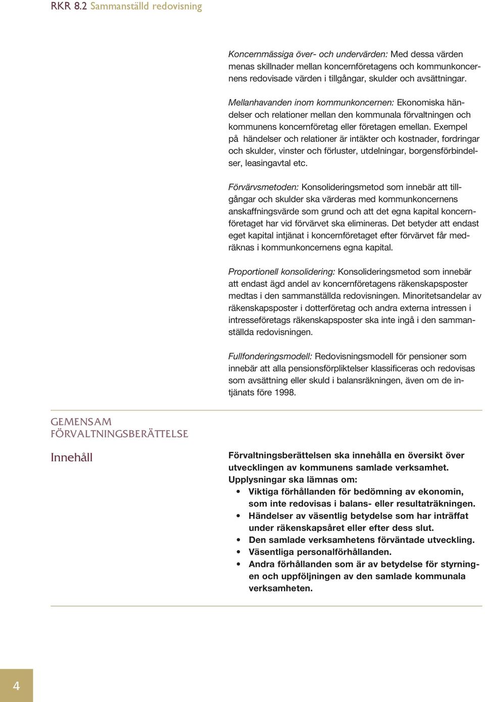 Exempel på händelser och relationer är intäkter och kostnader, fordringar och skulder, vinster och förluster, utdelningar, borgensförbindelser, leasingavtal etc.