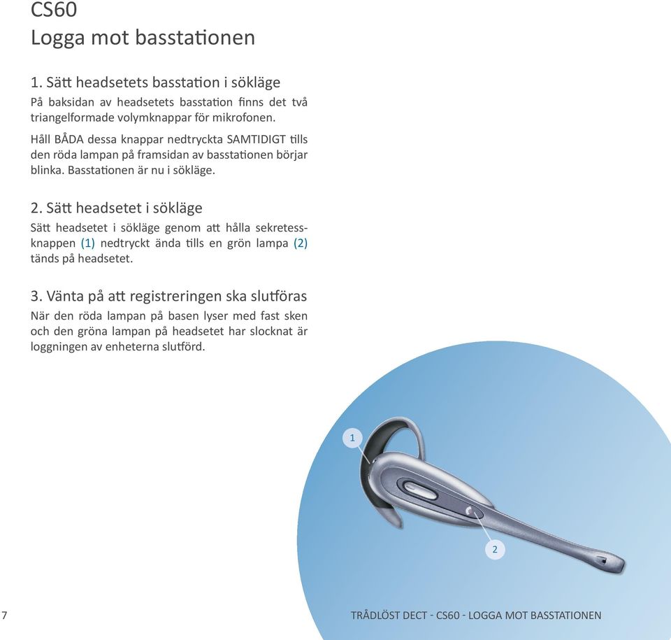 . Sätt headsetet i sökläge Sätt headsetet i sökläge genom att hålla sekretessknappen () nedtryckt ända tills en grön lampa () tänds på headsetet. 3.