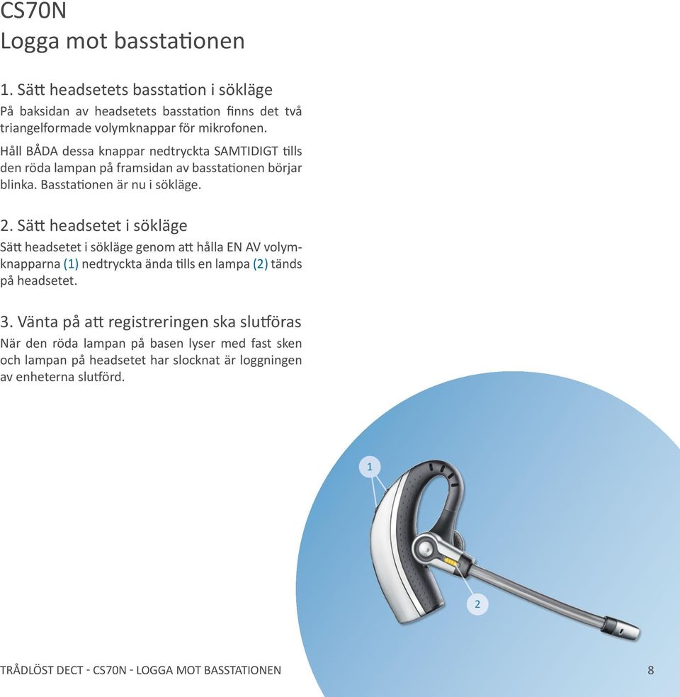 . Sätt headsetet i sökläge Sätt headsetet i sökläge genom att hålla EN AV volymknapparna () nedtryckta ända tills en lampa () tänds på headsetet. 3.