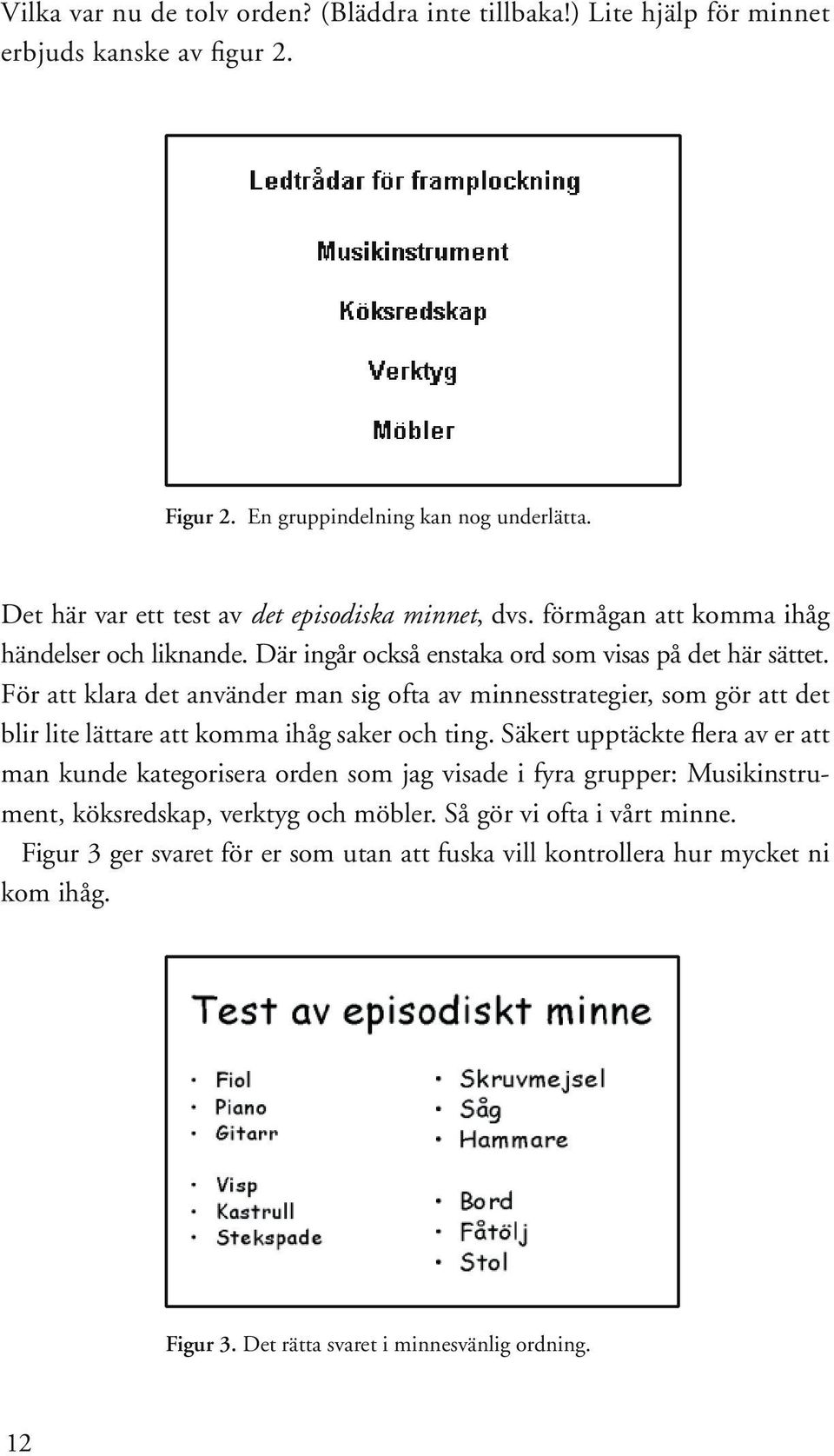 För att klara det använder man sig ofta av minnesstrategier, som gör att det blir lite lättare att komma ihåg saker och ting.