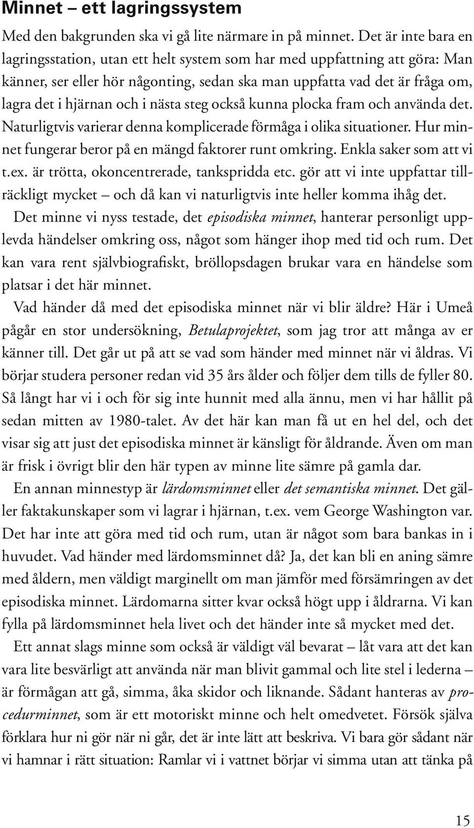 nästa steg också kunna plocka fram och använda det. Naturligtvis varierar denna komplicerade förmåga i olika situationer. Hur minnet fungerar beror på en mängd faktorer runt omkring.