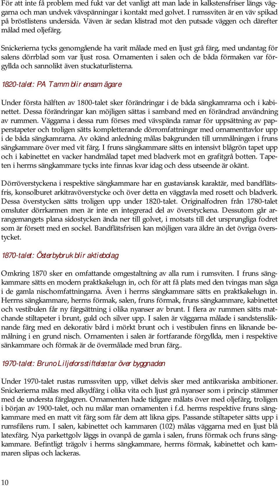 Snickerierna tycks genomgående ha varit målade med en ljust grå färg, med undantag för salens dörrblad som var ljust rosa.