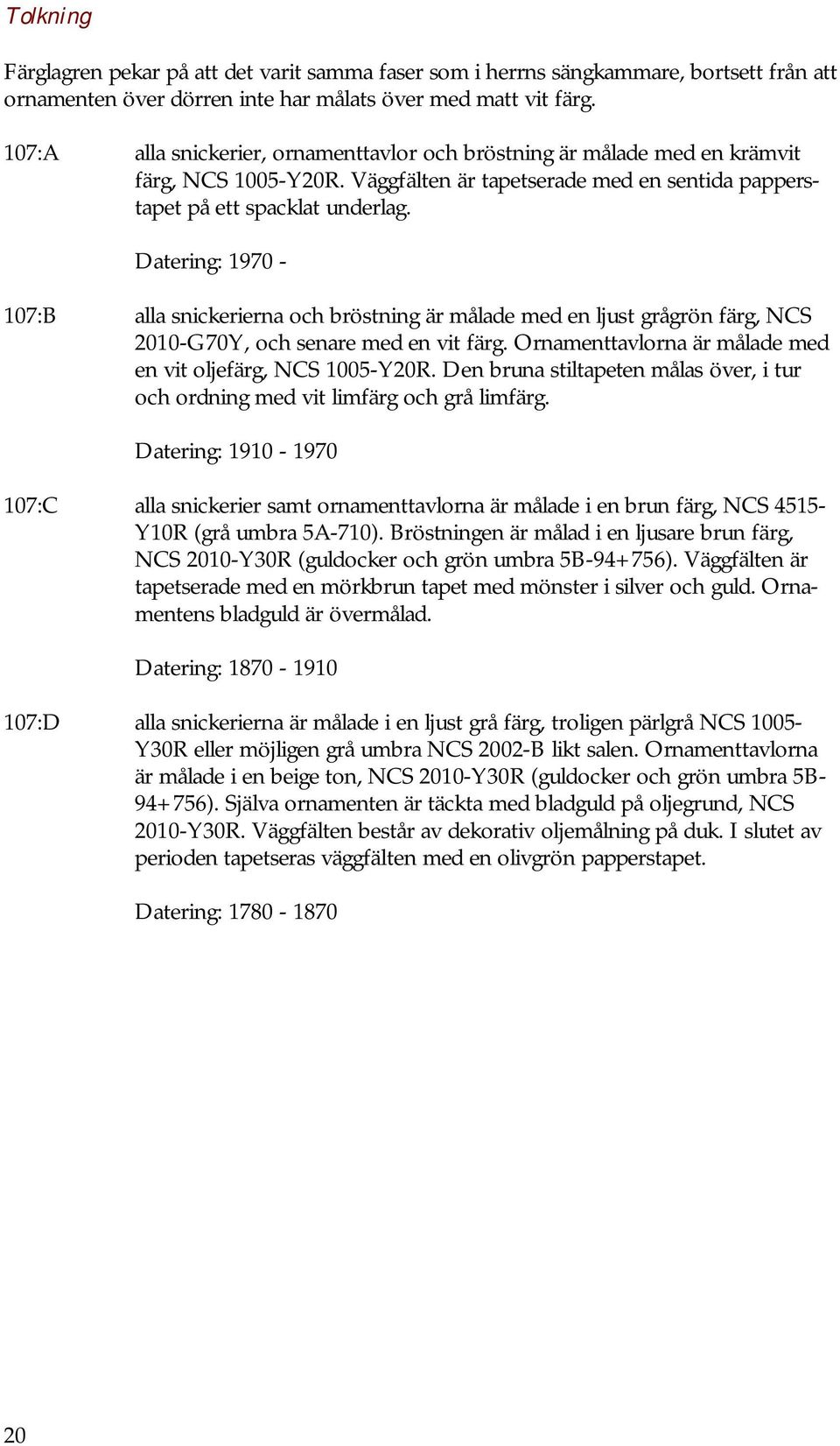 Datering: 1970-107:B alla snickerierna och bröstning är målade med en ljust grågrön färg, NCS 2010-G70Y, och senare med en vit färg. Ornamenttavlorna är målade med en vit oljefärg, NCS 1005-Y20R.