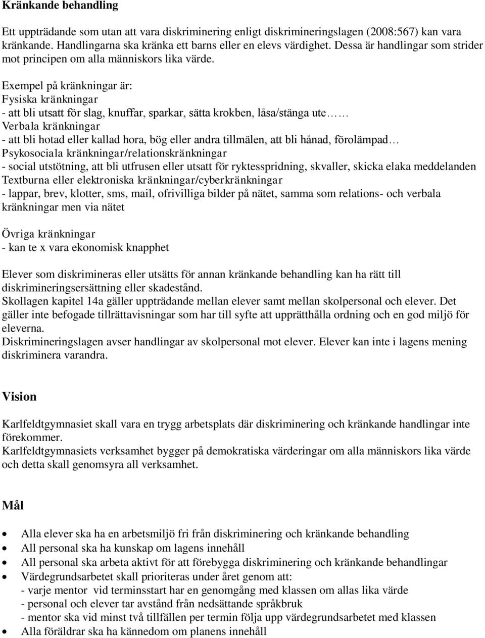 Exempel på kränkningar är: Fysiska kränkningar - att bli utsatt för slag, knuffar, sparkar, sätta krokben, låsa/stänga ute Verbala kränkningar - att bli hotad eller kallad hora, bög eller andra