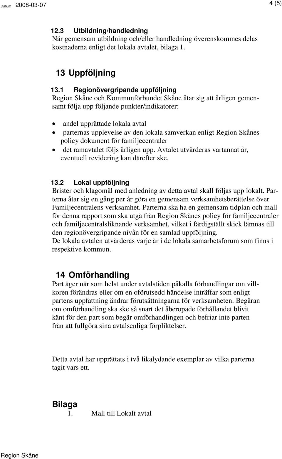 samverkan enligt s policy dokument för familjecentraler det ramavtalet följs årligen upp. Avtalet utvärderas vartannat år, eventuell revidering kan därefter ske. 13.