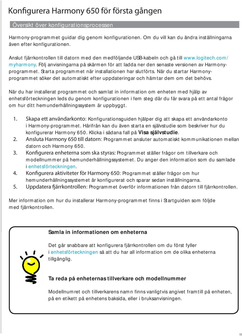 Starta programmet när installationen har slutförts. När du startar Harmonyprogrammet söker det automatiskt efter uppdateringar och hämtar dem om det behövs.