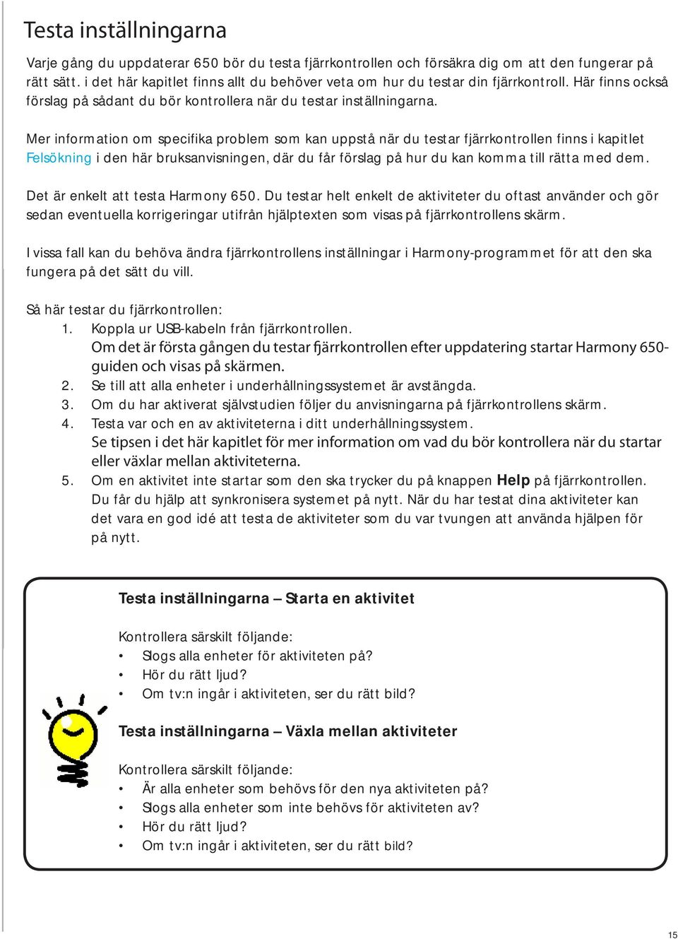 Mer information om specifika problem som kan uppstå när du testar fjärrkontrollen finns i kapitlet Felsökning i den här bruksanvisningen, där du får förslag på hur du kan komma till rätta med dem.