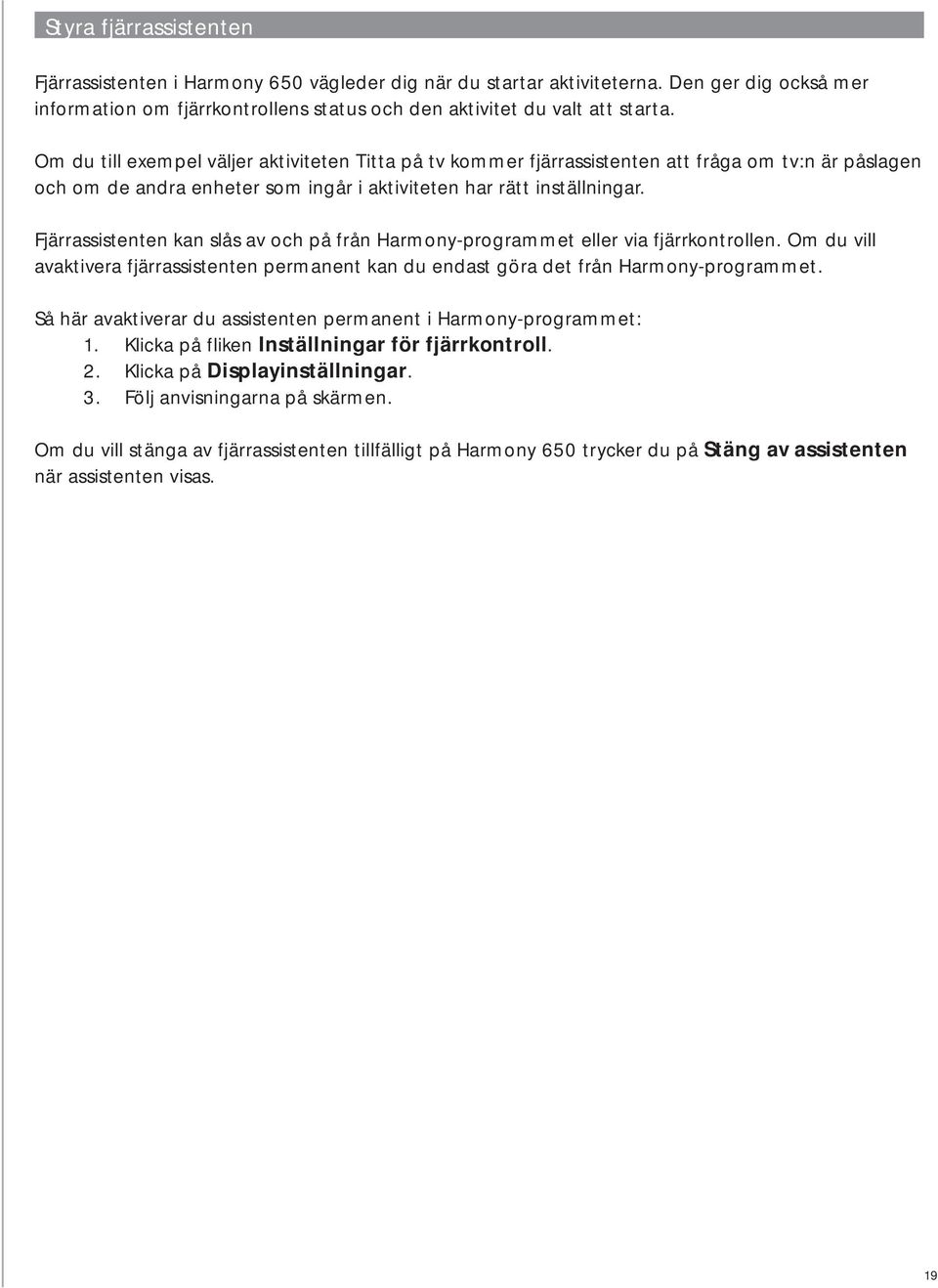 Fjärrassistenten kan slås av och på från Harmony-programmet eller via fjärrkontrollen. Om du vill avaktivera fjärrassistenten permanent kan du endast göra det från Harmony-programmet.