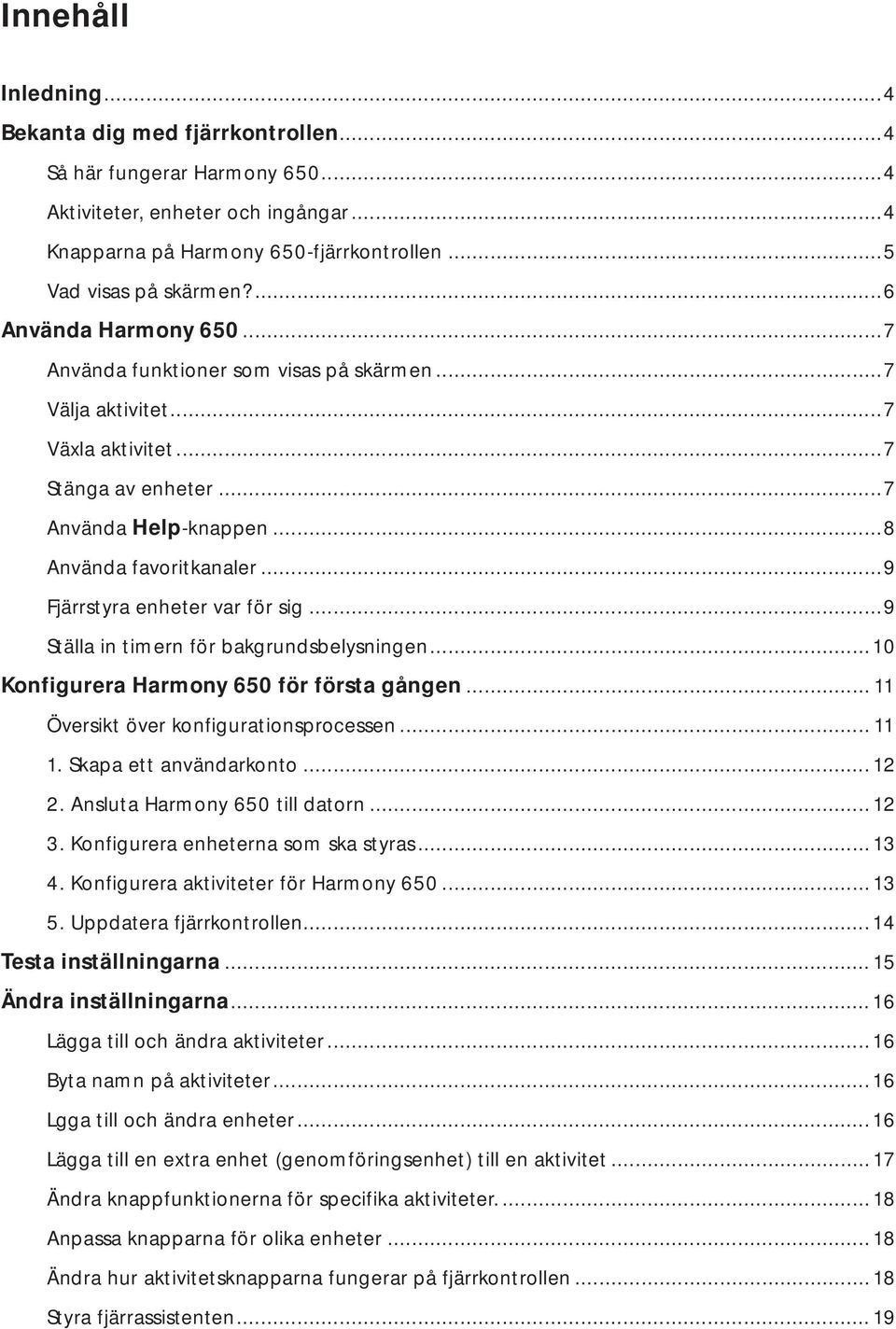 ..9 Fjärrstyra enheter var för sig...9 Ställa in timern för bakgrundsbelysningen...10 Konfigurera Harmony 650 för första gången... 11 Översikt över konfigurationsprocessen... 11 1.