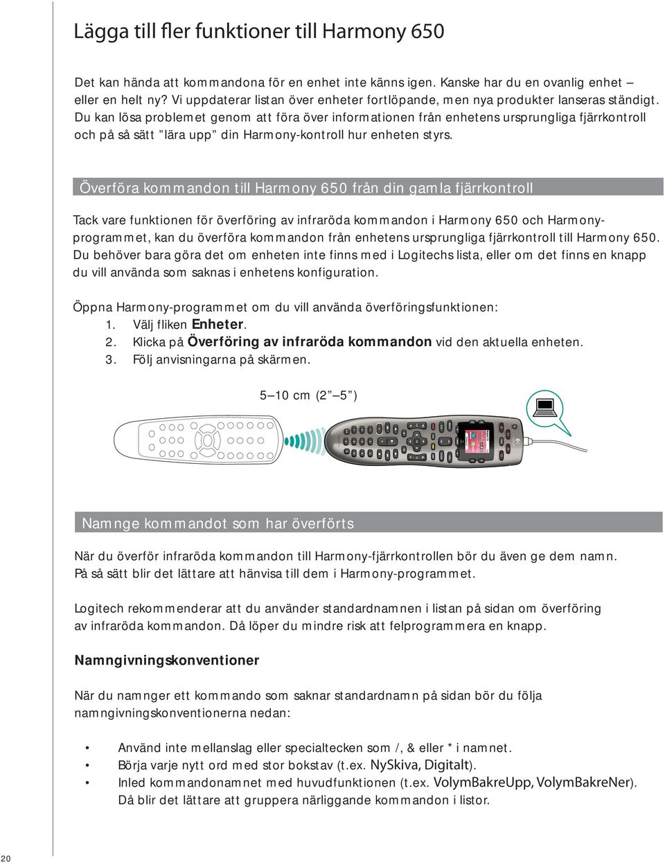 Du kan lösa problemet genom att föra över informationen från enhetens ursprungliga fjärrkontroll och på så sätt lära upp din Harmony-kontroll hur enheten styrs.