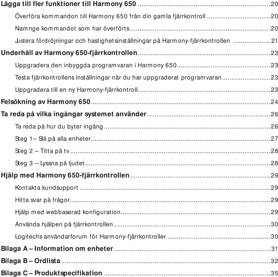 ..23 Testa fjärrkontrollens inställningar när du har uppgraderat programvaran...23 Uppgradera till en ny Harmony-fjärrkontroll...23 Felsökning av Harmony 650.