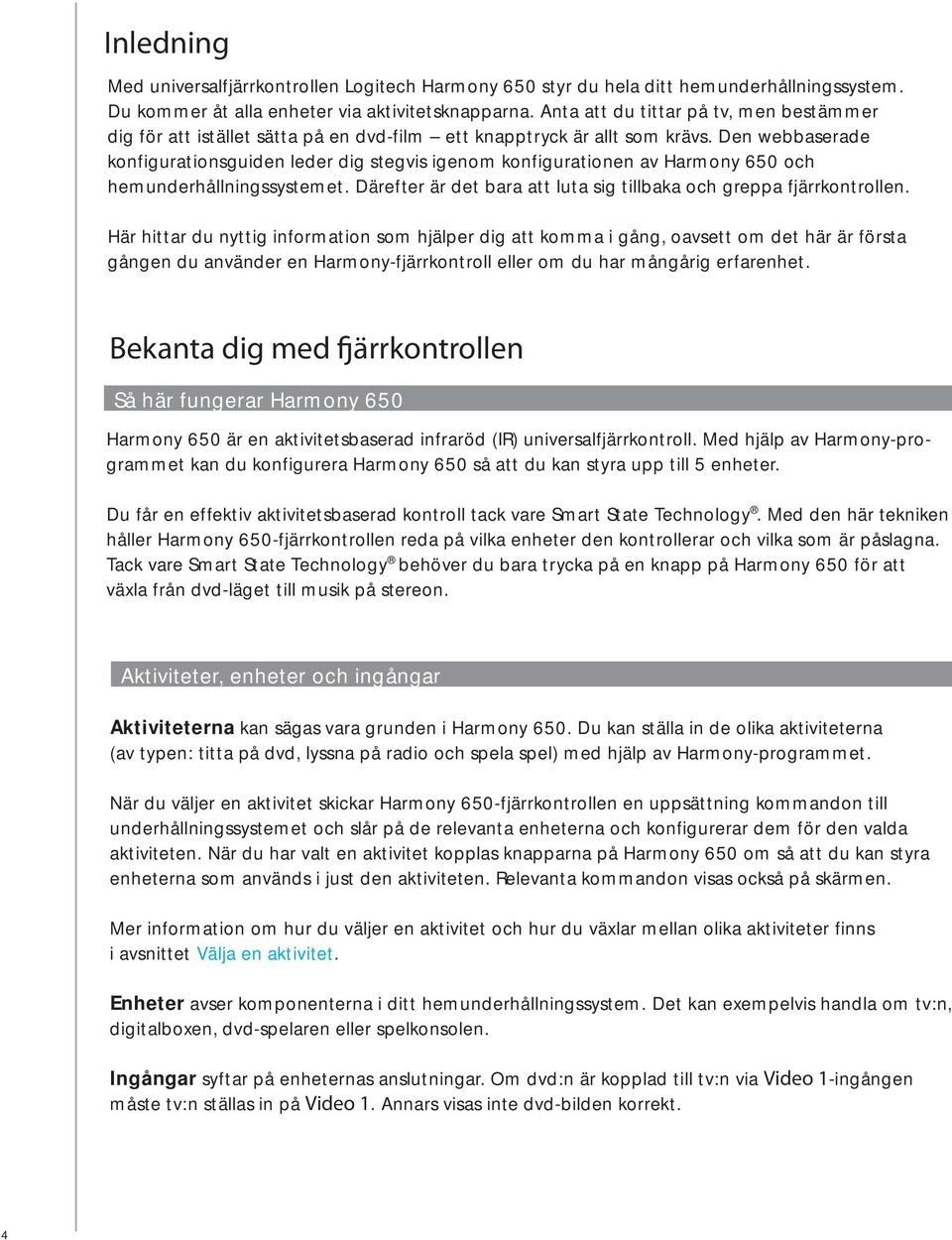 Den webbaserade konfigurationsguiden leder dig stegvis igenom konfigurationen av Harmony 650 och hemunderhållningssystemet. Därefter är det bara att luta sig tillbaka och greppa fjärrkontrollen.