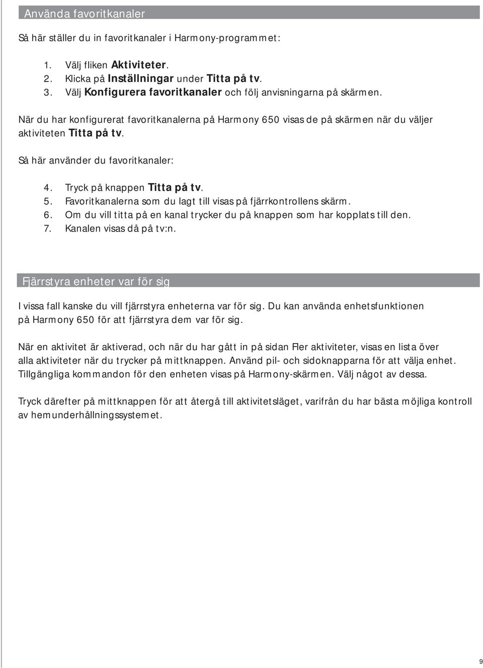 Så här använder du favoritkanaler: 4. Tryck på knappen Titta på tv. 5. Favoritkanalerna som du lagt till visas på fjärrkontrollens skärm. 6.