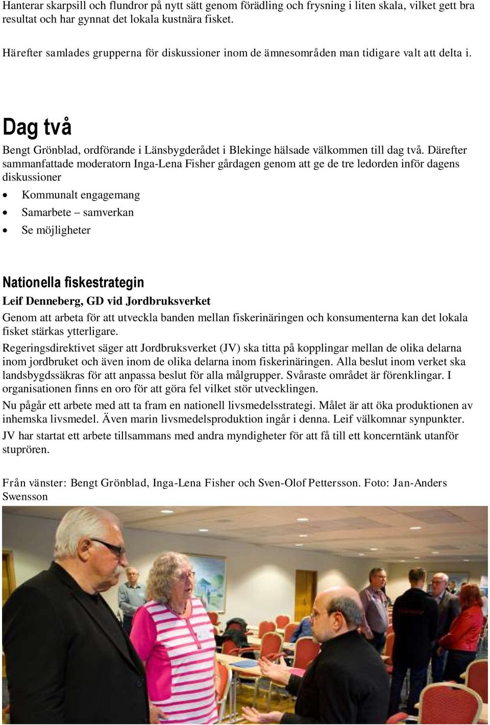 Därefter sammanfattade moderatorn Inga-Lena Fisher gårdagen genom att ge de tre ledorden inför dagens diskussioner Kommunalt engagemang Samarbete samverkan Se möjligheter Nationella fiskestrategin