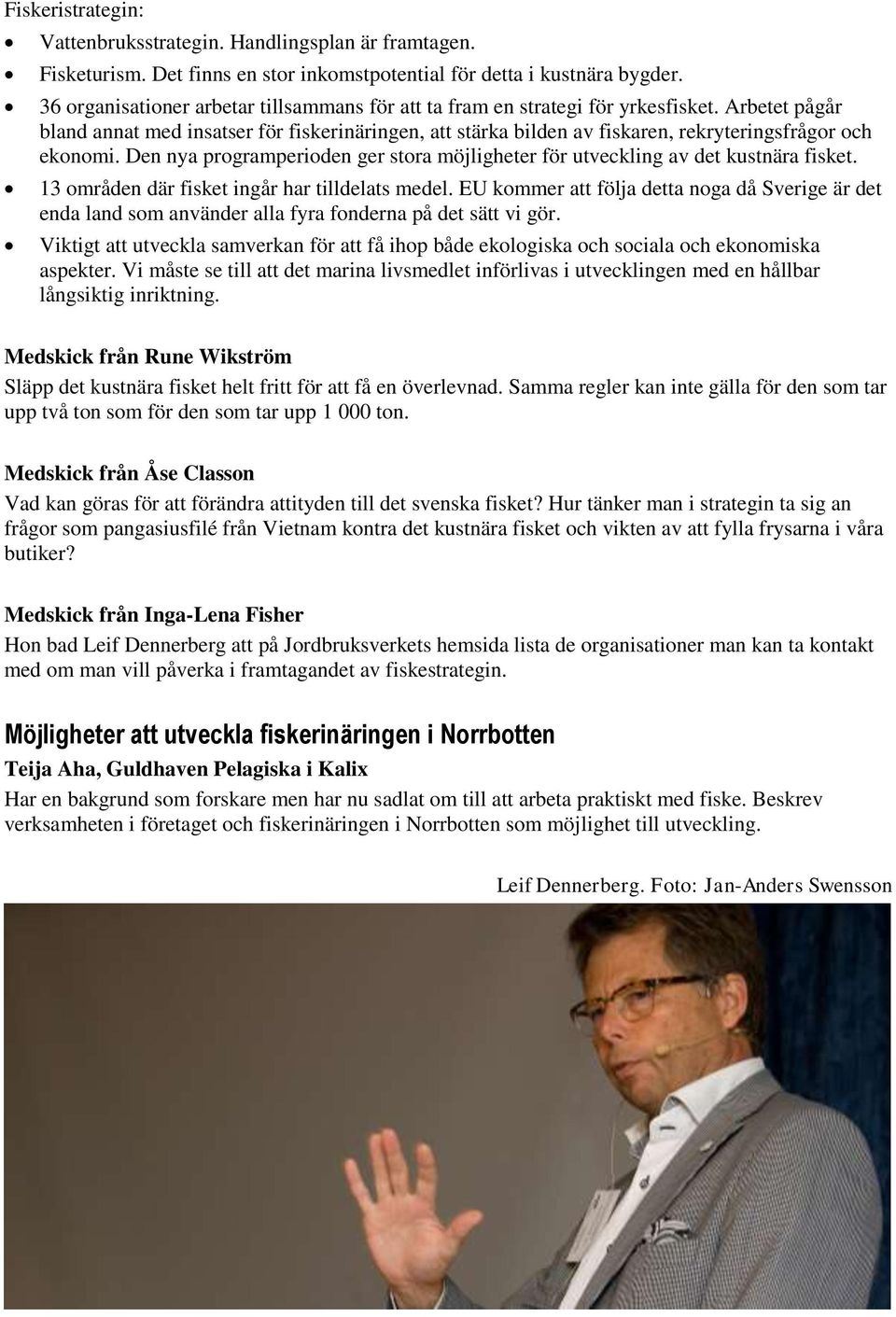 Arbetet pågår bland annat med insatser för fiskerinäringen, att stärka bilden av fiskaren, rekryteringsfrågor och ekonomi.