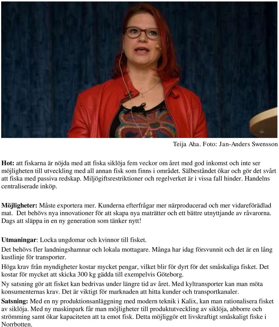 Sälbeståndet ökar och gör det svårt att fiska med passiva redskap. Miljögiftsrestriktioner och regelverket är i vissa fall hinder. Handelns centraliserade inköp. Möjligheter: Måste exportera mer.