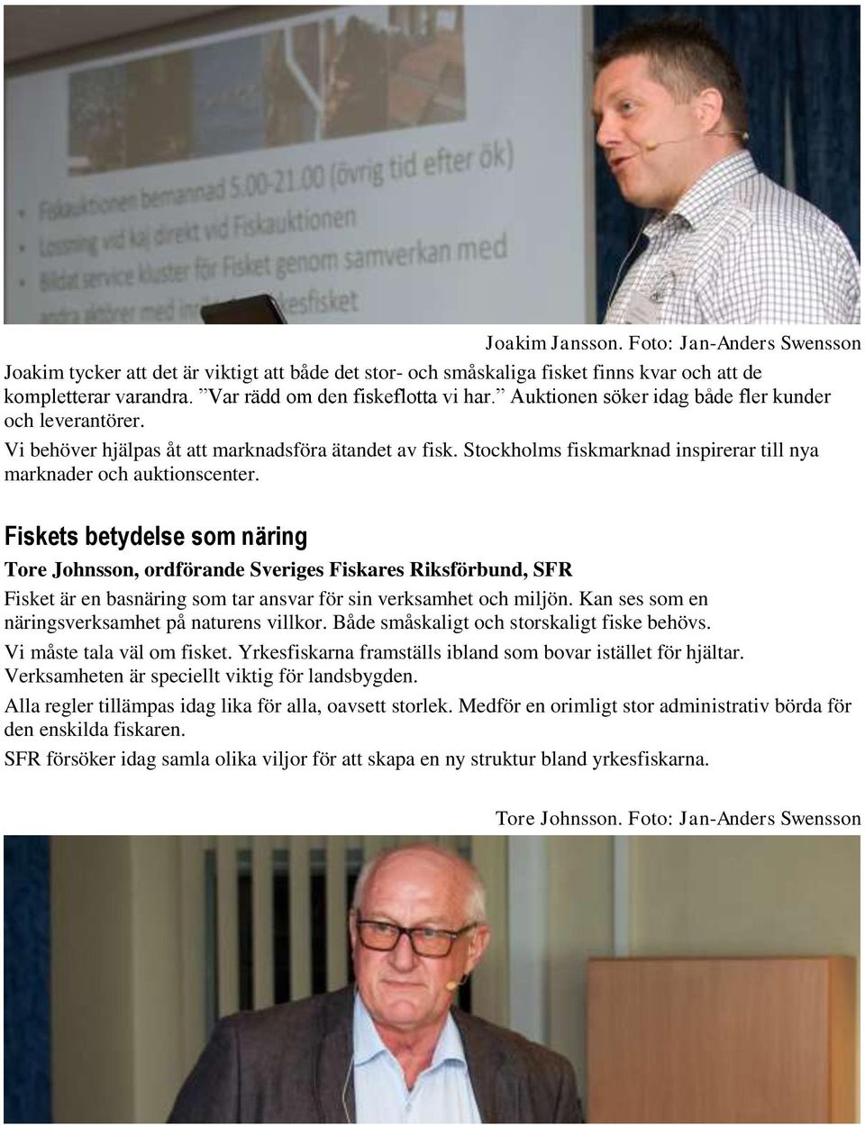 Fiskets betydelse som näring Tore Johnsson, ordförande Sveriges Fiskares Riksförbund, SFR Fisket är en basnäring som tar ansvar för sin verksamhet och miljön.