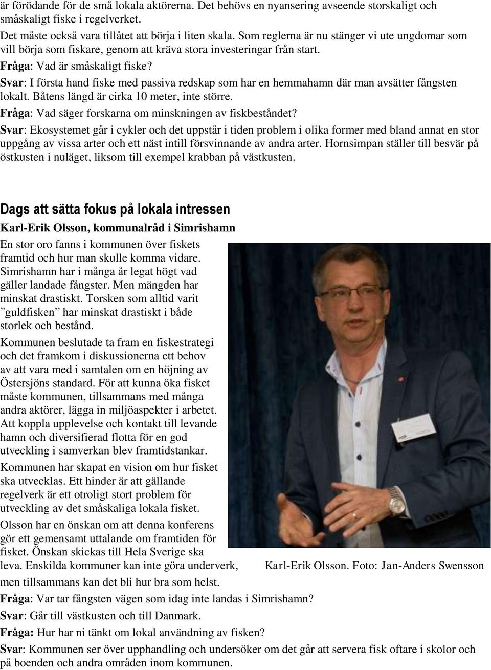 Svar: I första hand fiske med passiva redskap som har en hemmahamn där man avsätter fångsten lokalt. Båtens längd är cirka 10 meter, inte större.