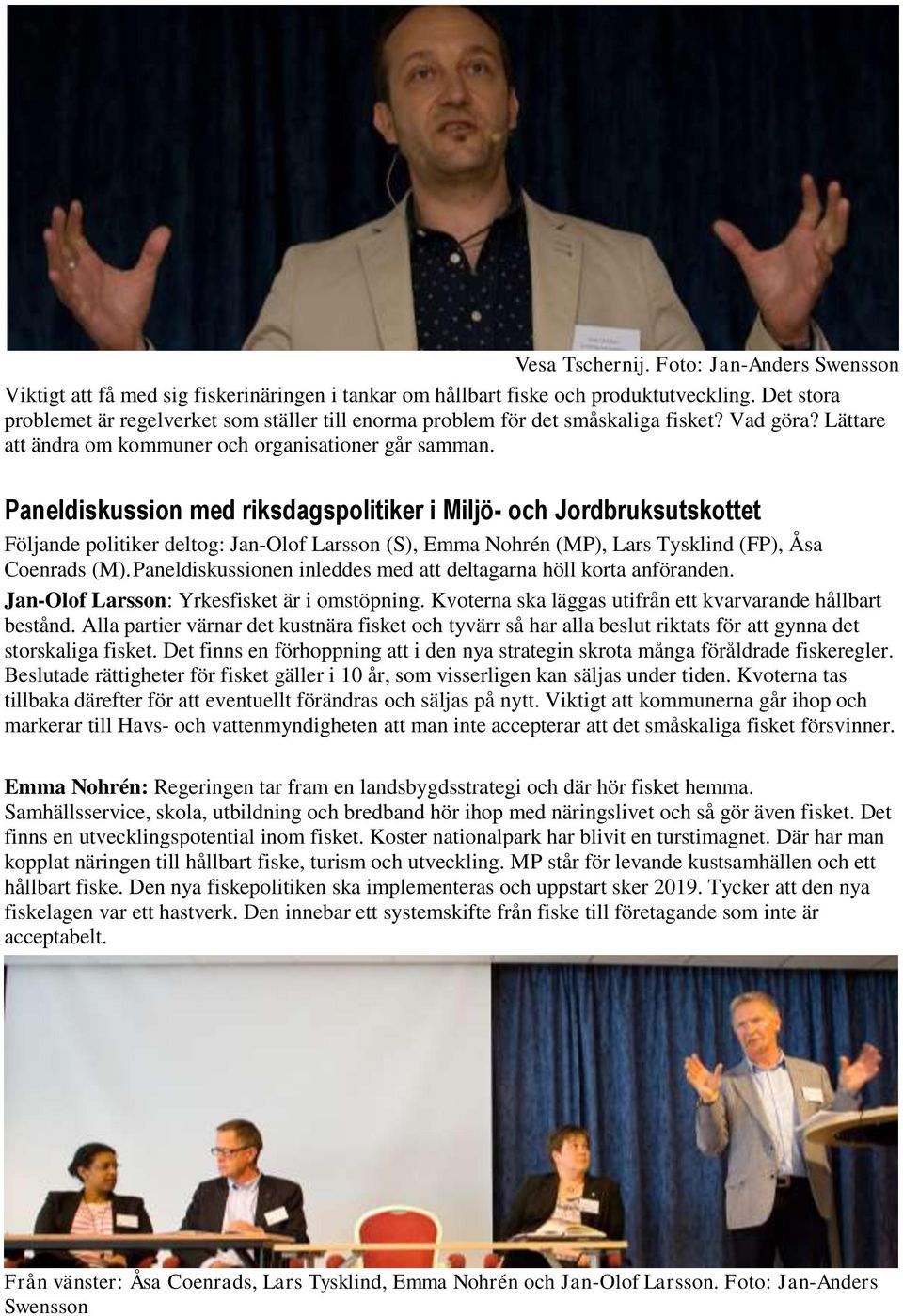 Paneldiskussion med riksdagspolitiker i Miljö- och Jordbruksutskottet Följande politiker deltog: Jan-Olof Larsson (S), Emma Nohrén (MP), Lars Tysklind (FP), Åsa Coenrads (M).