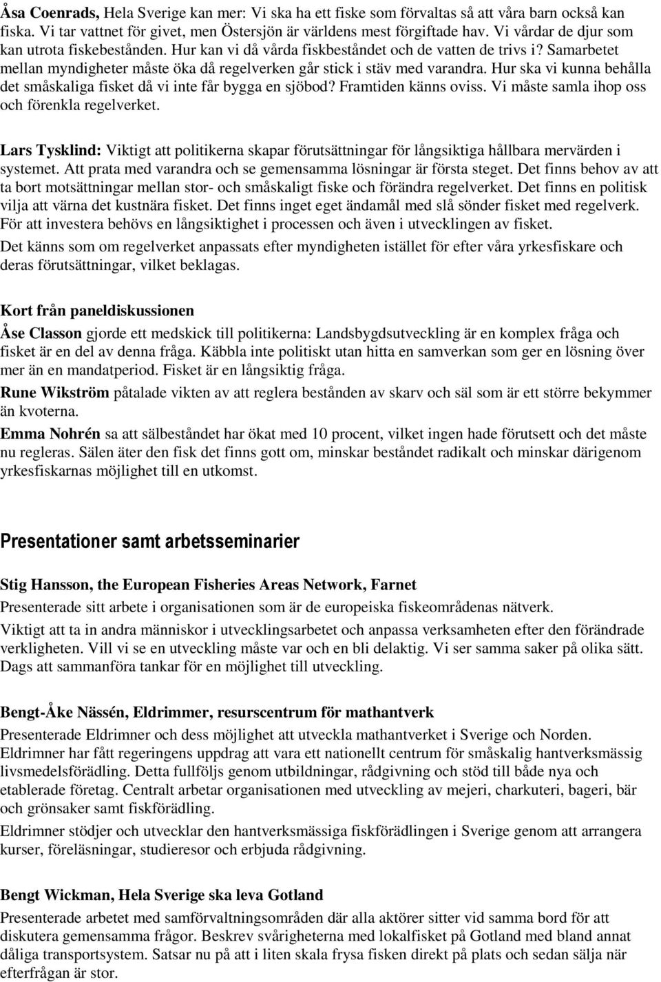 Hur ska vi kunna behålla det småskaliga fisket då vi inte får bygga en sjöbod? Framtiden känns oviss. Vi måste samla ihop oss och förenkla regelverket.