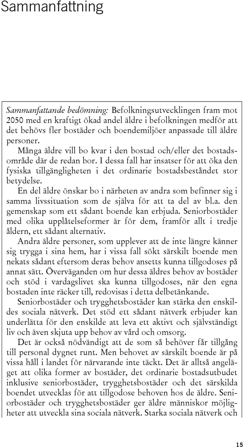 I dessa fall har insatser för att öka den fysiska tillgängligheten i det ordinarie bostadsbeståndet stor betydelse.