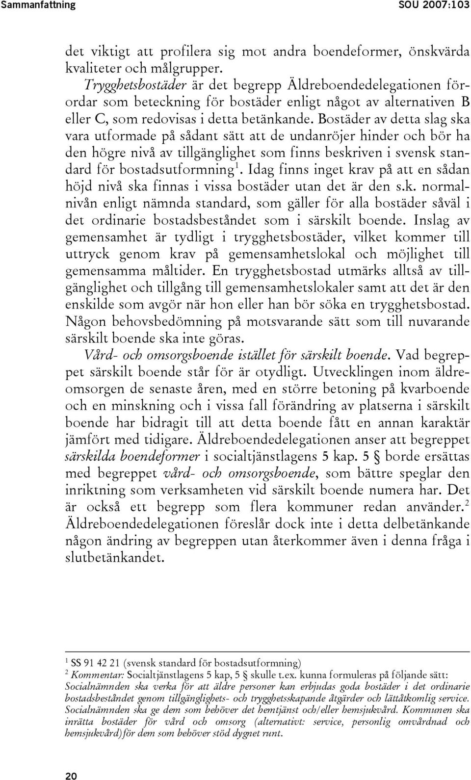 Bostäder av detta slag ska vara utformade på sådant sätt att de undanröjer hinder och bör ha den högre nivå av tillgänglighet som finns beskriven i svensk standard för bostadsutformning 1.