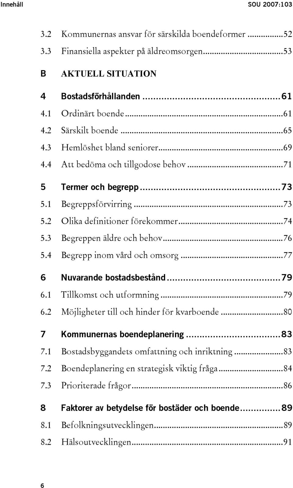 3 Begreppen äldre och behov...76 5.4 Begrepp inom vård och omsorg...77 6 Nuvarande bostadsbestånd...79 6.1 Tillkomst och utformning...79 6.2 Möjligheter till och hinder för kvarboende.