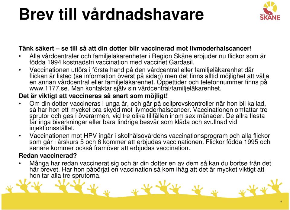 Vaccinationen utförs i första hand på den vårdcentral eller familjeläkarenhet där flickan är listad (se information överst på sidan) men det finns alltid möjlighet att välja en annan vårdcentral