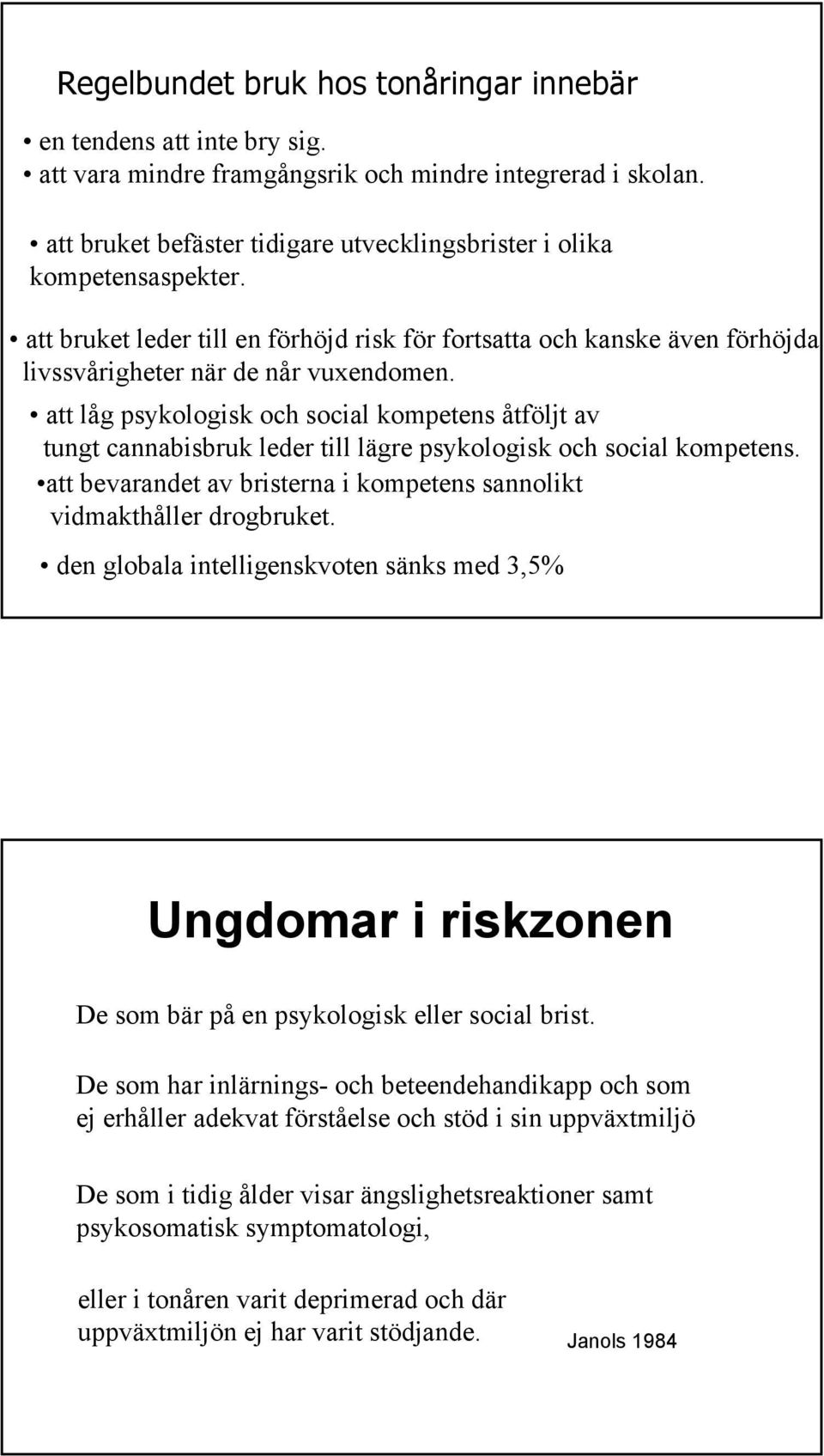 att låg psykologisk och social kompetens åtföljt av tungt cannabisbruk leder till lägre psykologisk och social kompetens. att bevarandet av bristerna i kompetens sannolikt vidmakthåller drogbruket.