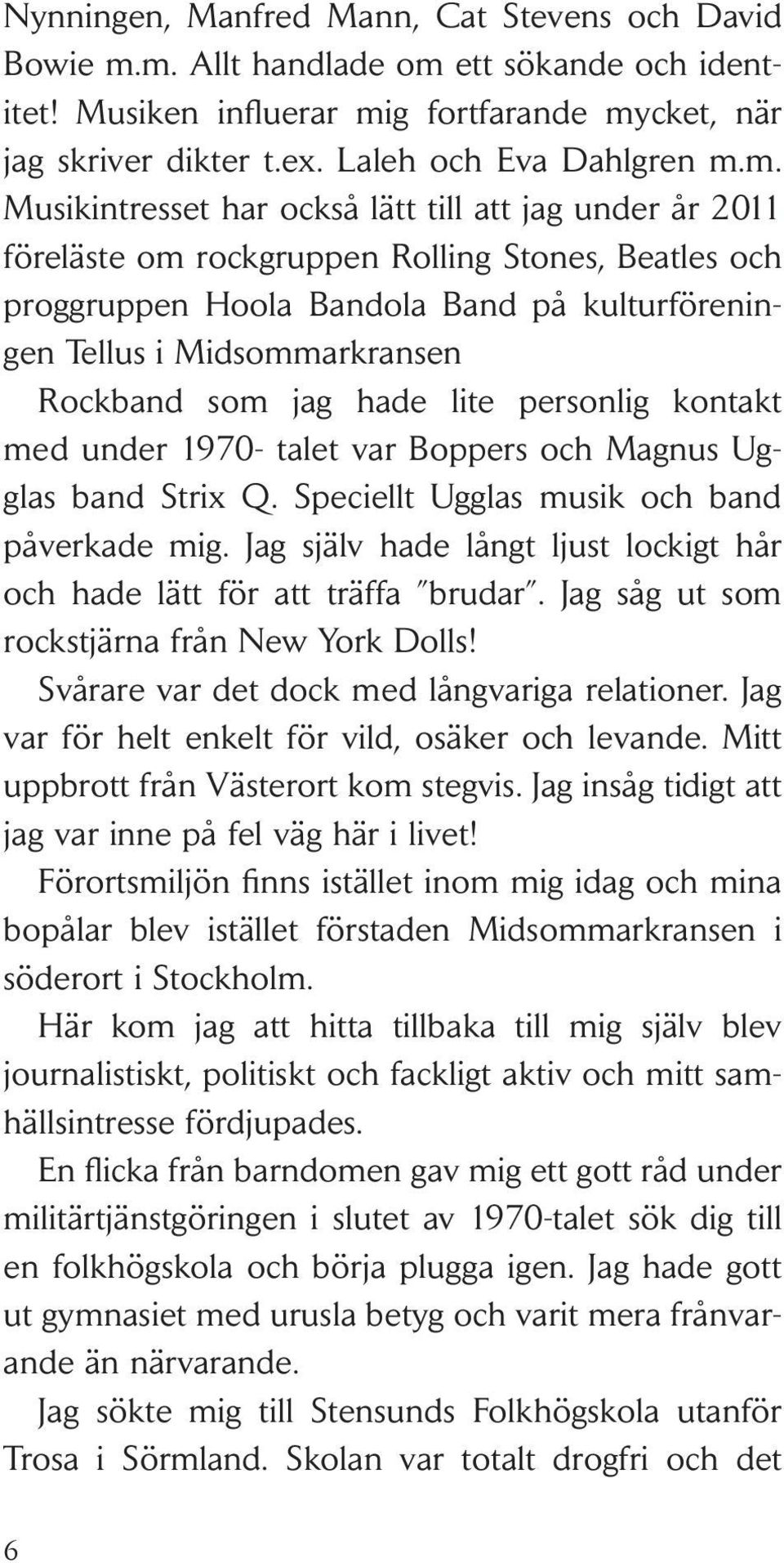 2011 föreläste om rockgruppen Rolling Stones, Beatles och proggruppen Hoola Bandola Band på kulturföreningen Tellus i Midsommarkransen Rockband som jag hade lite personlig kontakt med under 1970-