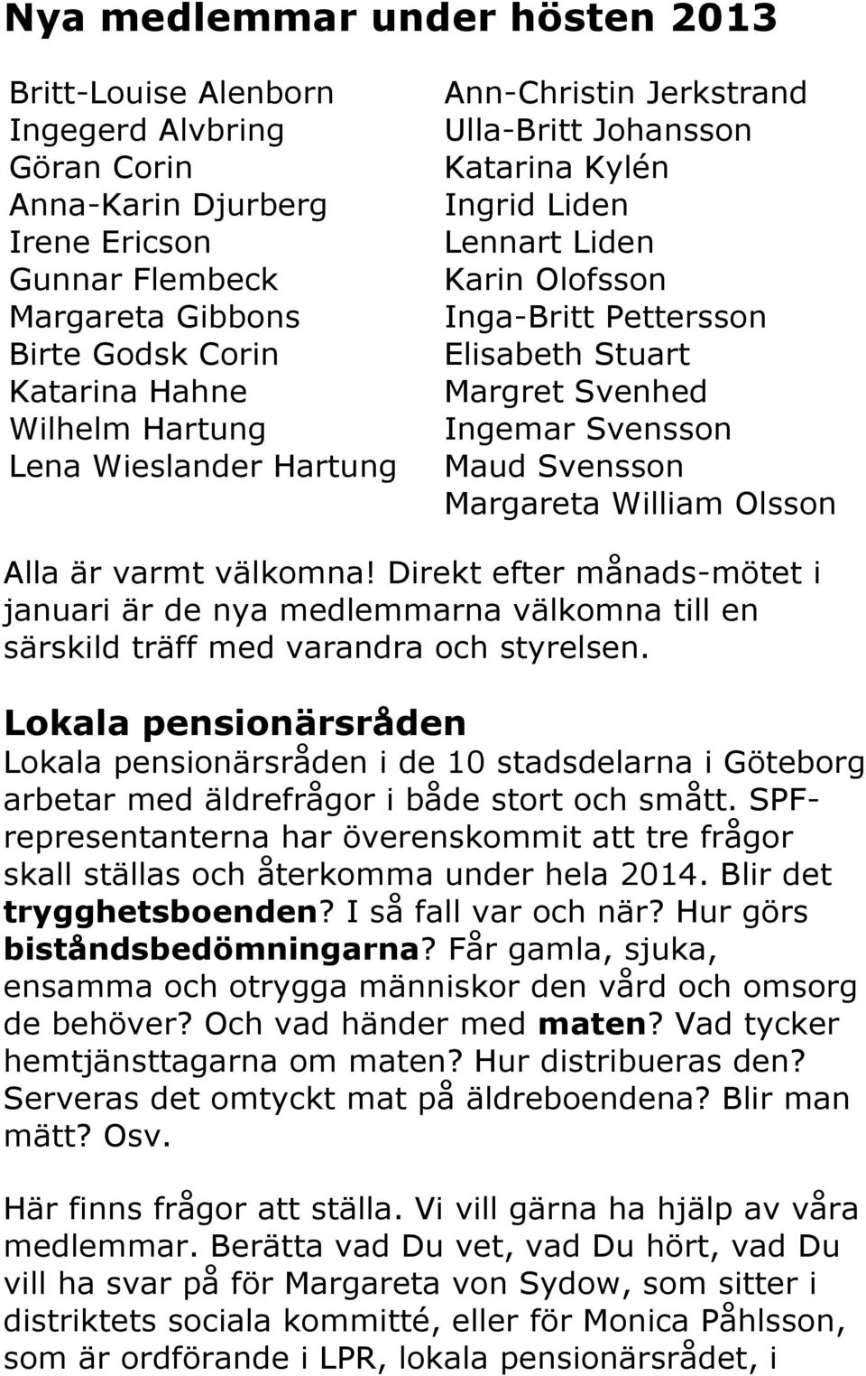 Svensson Maud Svensson Margareta William Olsson Alla är varmt välkomna! Direkt efter månads-mötet i januari är de nya medlemmarna välkomna till en särskild träff med varandra och styrelsen.