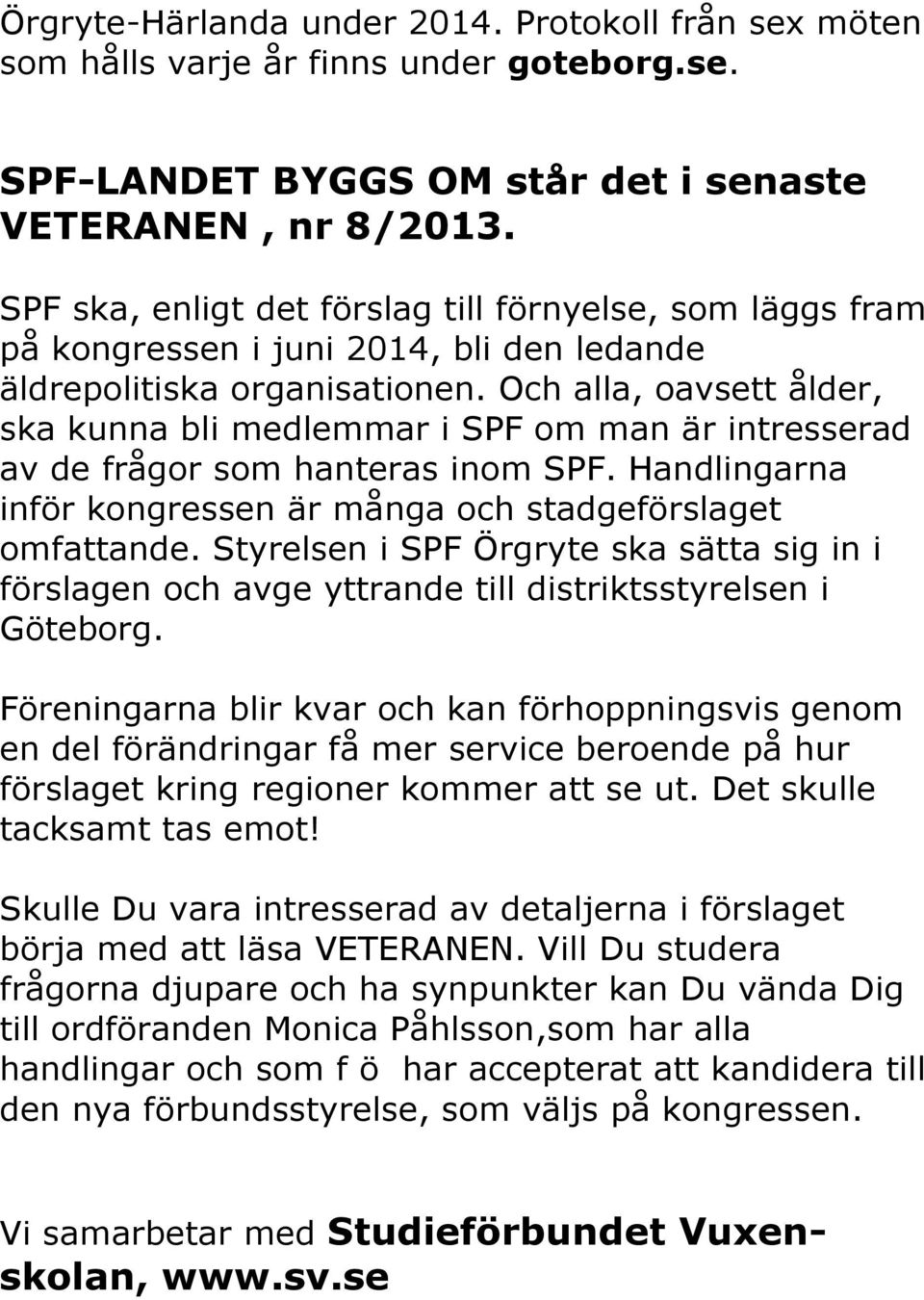 Och alla, oavsett ålder, ska kunna bli medlemmar i SPF om man är intresserad av de frågor som hanteras inom SPF. Handlingarna inför kongressen är många och stadgeförslaget omfattande.