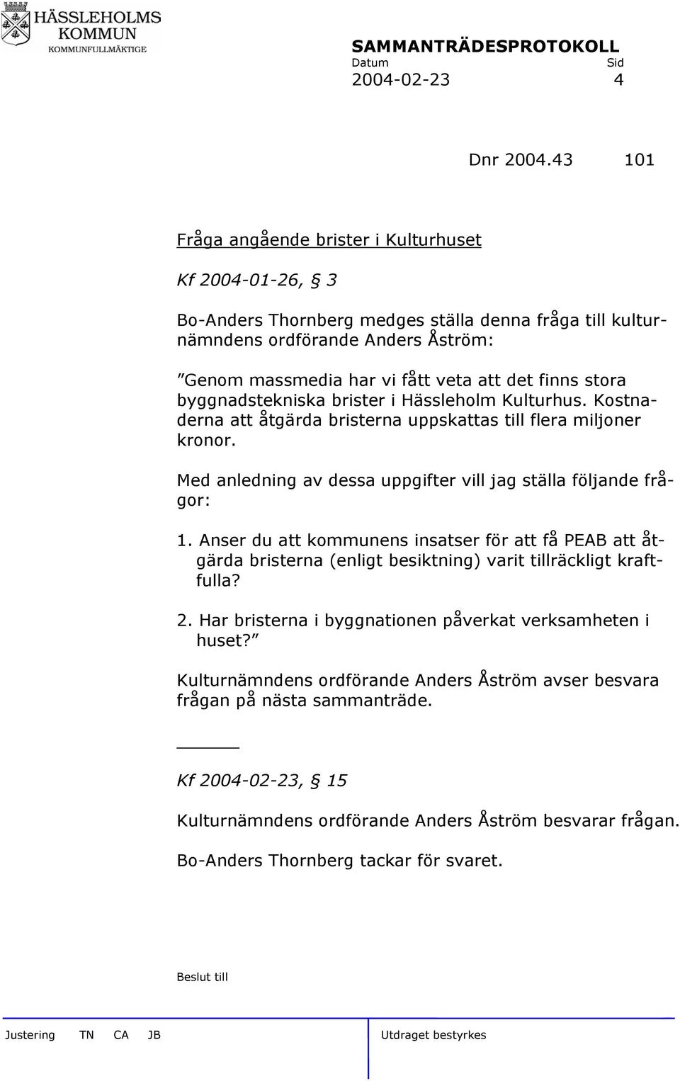 stora byggnadstekniska brister i Hässleholm Kulturhus. Kostnaderna att åtgärda bristerna uppskattas till flera miljoner kronor. Med anledning av dessa uppgifter vill jag ställa följande frågor: 1.