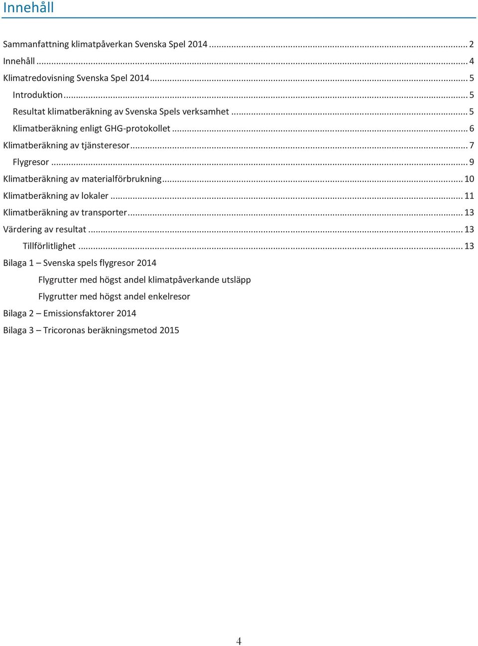 .. 9 Klimatberäkning av materialförbrukning... 10 Klimatberäkning av lokaler... 11 Klimatberäkning av transporter... 13 Värdering av resultat.