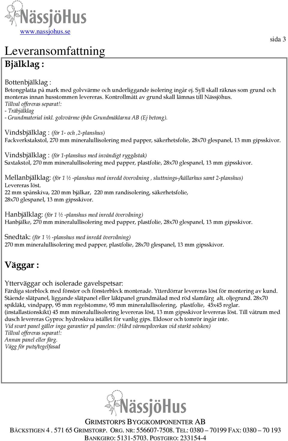 Vindsbjälklag : (för 1- och,2-planshus) Fackverkstakstol, 270 mm mineralullisolering med papper, säkerhetsfolie, 28x70 glespanel, 13 mm gipsskivor.