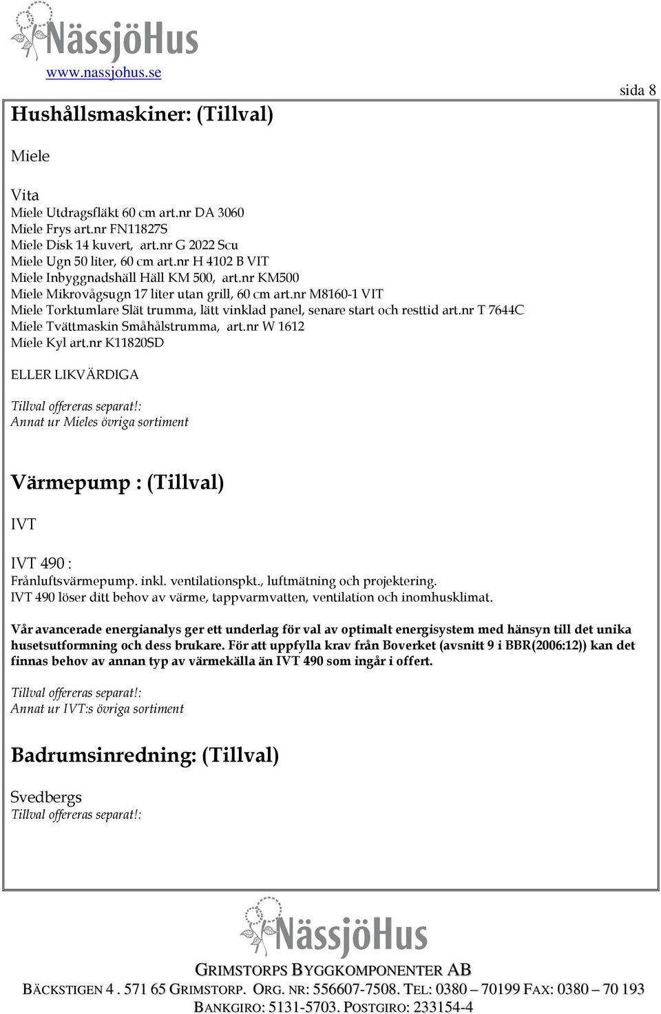 nr M8160-1 VIT Miele Torktumlare Slät trumma, lätt vinklad panel, senare start och resttid art.nr T 7644C Miele Tvättmaskin Småhålstrumma, art.nr W 1612 Miele Kyl art.