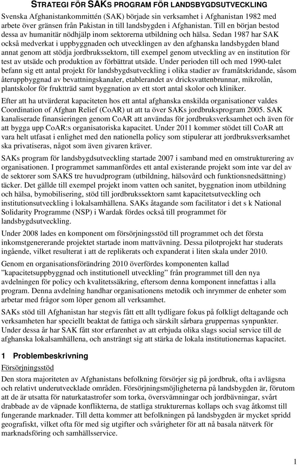 Sedan 1987 har SAK också medverkat i uppbyggnaden och utvecklingen av den afghanska landsbygden bland annat genom att stödja jordbrukssektorn, till exempel genom utveckling av en institution för test