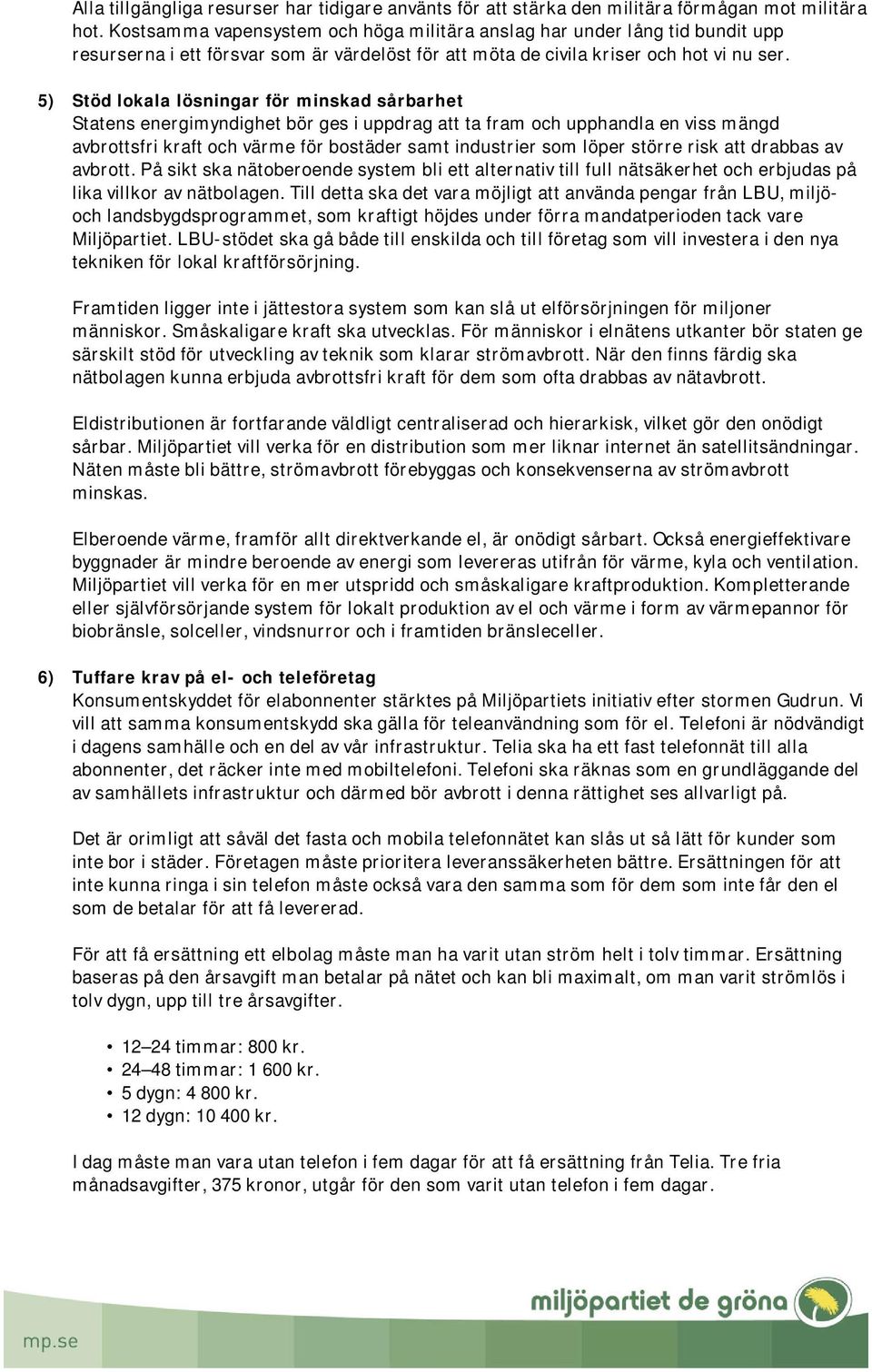 5) Stöd lokala lösningar för minskad sårbarhet Statens energimyndighet bör ges i uppdrag att ta fram och upphandla en viss mängd avbrottsfri kraft och värme för bostäder samt industrier som löper