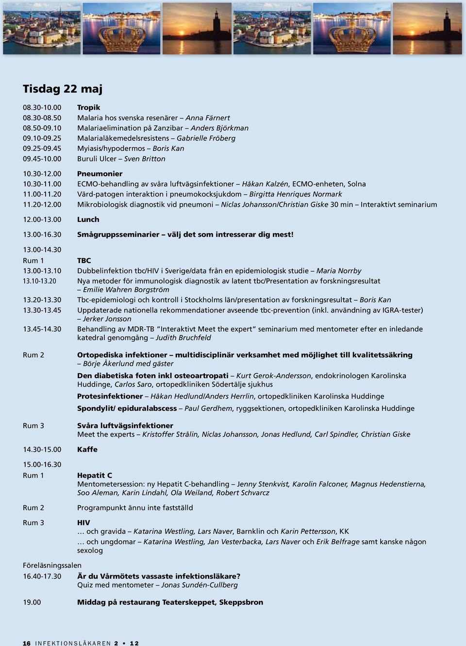 00 ECMO-behandling av svåra luftvägsinfektioner Håkan Kalzén, ECMO-enheten, Solna 11.00-11.20 Värd-patogen interaktion i pneumokocksjukdom Birgitta Henriques Normark 11.20-12.