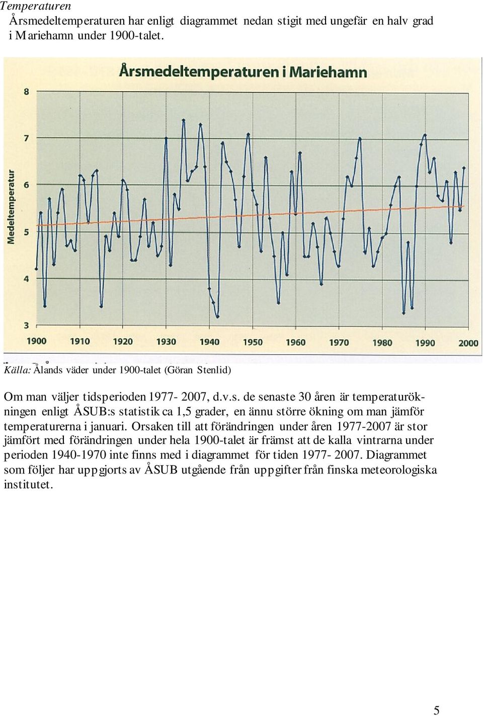 Orsaken till att förändringen under åren 1977-2007 är stor jämfört med förändringen under hela 1900-talet är främst att de kalla vintrarna under perioden 1940-1970 inte